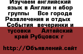 Изучаем английский язык в Англии.н абор группы. - Все города Развлечения и отдых » События, вечеринки и тусовки   . Алтайский край,Рубцовск г.